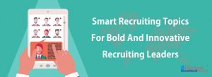 Recruiting Topics For Innovative Recruiting Leaders